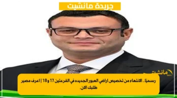 رسميًا.. الانتهاء من تخصيص أراضي العبور الجديدة في القرعتين 17 و18 | اعرف مصير طلبك الآن.